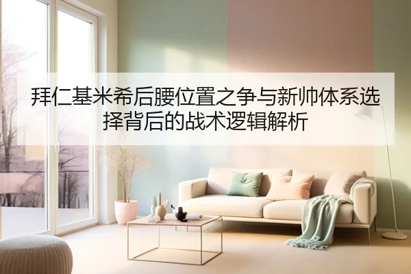拜仁基米希后腰位置之争与新帅体系选择背后的战术逻辑解析 - pg