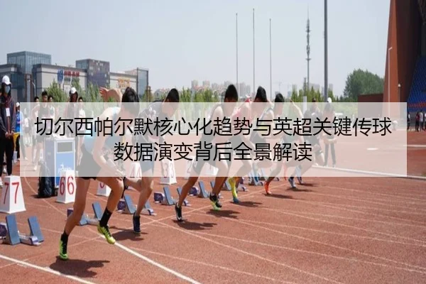 切尔西帕尔默核心化趋势与英超关键传球数据演变背后全景解读 | pg
