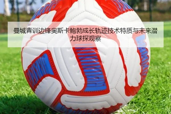 曼城青训边锋奥斯卡鲍勃成长轨迹技术特质与未来潜力球探观察 | pg