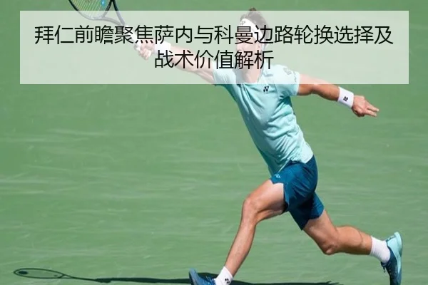 拜仁前瞻聚焦萨内与科曼边路轮换选择及战术价值解析 | pg