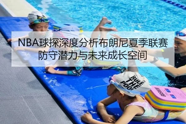 NBA球探深度分析布朗尼夏季联赛防守潜力与未来成长空间 | pg