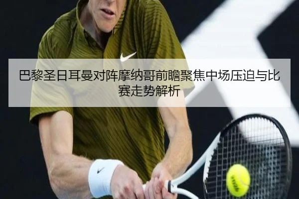 巴黎圣日耳曼对阵摩纳哥前瞻聚焦中场压迫与比赛走势解析 | pg