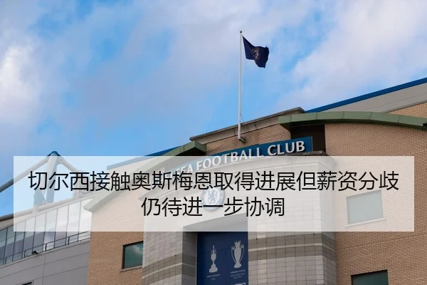 切尔西接触奥斯梅恩取得进展但薪资分歧仍待进一步协调 | pg